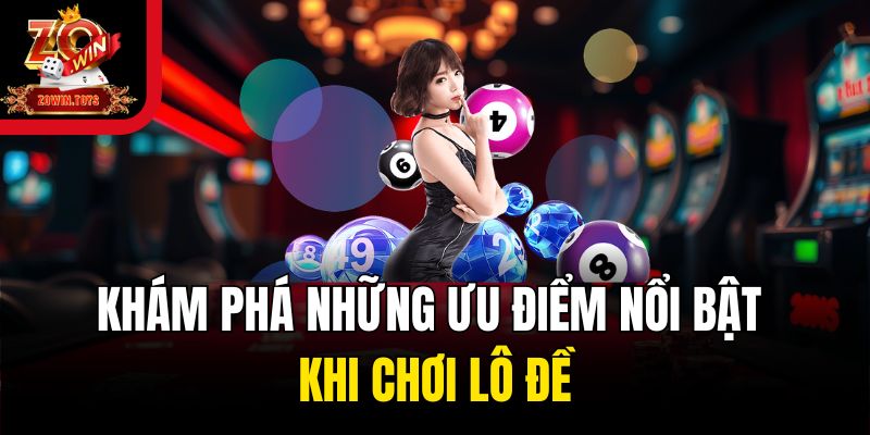 Khám phá những ưu điểm nổi bật khi chơi lô đề