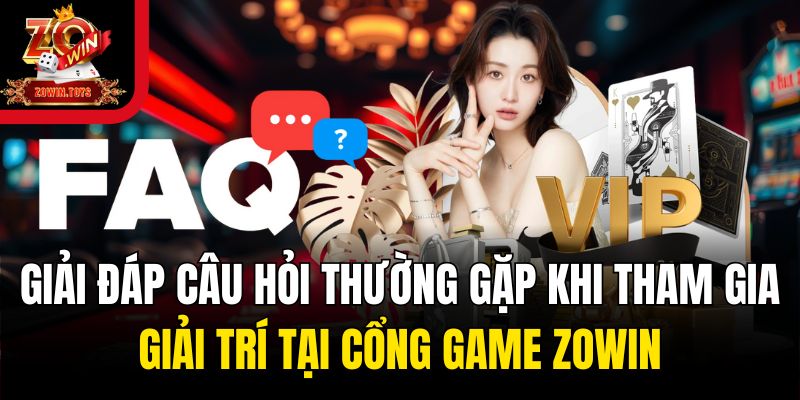 Giải đáp câu hỏi thường gặp khi tham gia giải trí tại cổng game Zowin